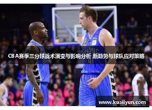 CBA赛季三分球战术演变与影响分析 新趋势与球队应对策略